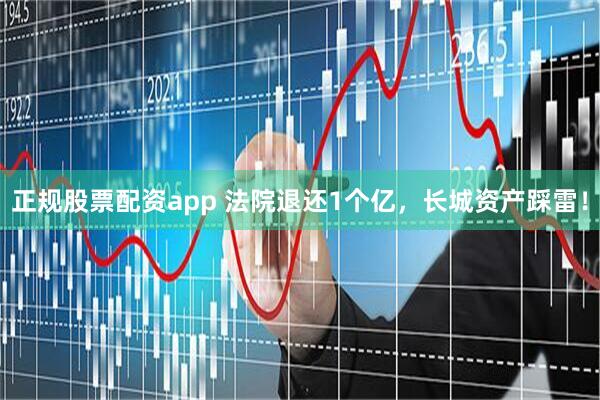 正规股票配资app 法院退还1个亿，长城资产踩雷！