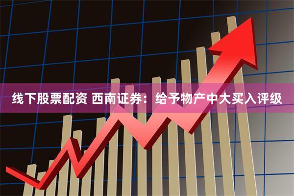 线下股票配资 西南证券：给予物产中大买入评级