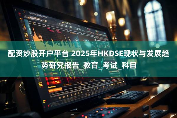配资炒股开户平台 2025年HKDSE现状与发展趋势研究报告_教育_考试_科目