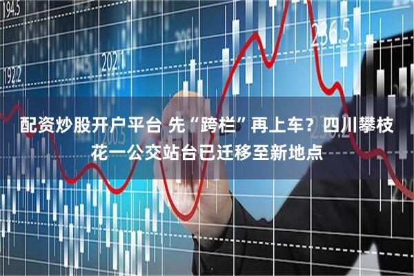配资炒股开户平台 先“跨栏”再上车？四川攀枝花一公交站台已迁移至新地点