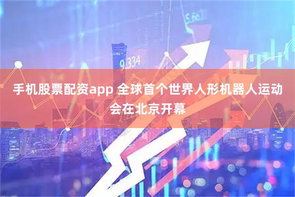 手机股票配资app 全球首个世界人形机器人运动会在北京开幕