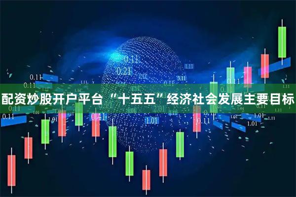 配资炒股开户平台 “十五五”经济社会发展主要目标
