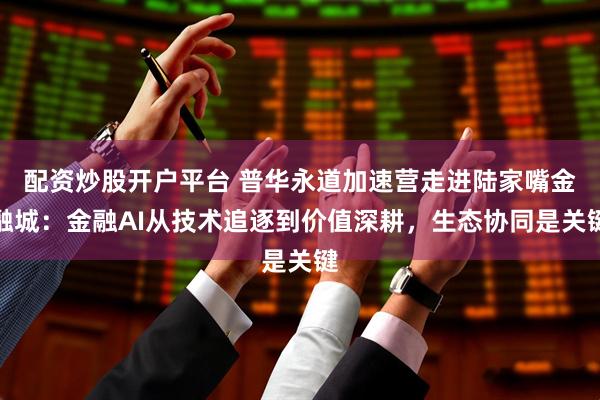 配资炒股开户平台 普华永道加速营走进陆家嘴金融城：金融AI从技术追逐到价值深耕，生态协同是关键